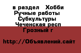  в раздел : Хобби. Ручные работы » Субкультуры . Чеченская респ.,Грозный г.